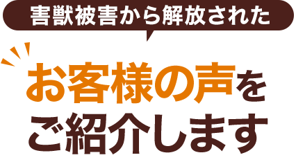 害獣被害から解放されたお客様の声をご紹介します